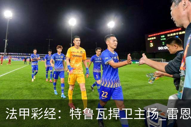 法甲彩经：特鲁瓦捍卫主场 雷恩对攻昂热